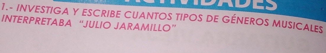 1.- INVESTIGA Y ESCRIBE CUANTOS TIPOS DE GÉNEROS MUSICALES 
INTERPRETABA “JULIO JARAMILLO”