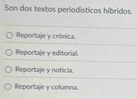 Son dos textos periodisticos híbridos.
Reportaje y crónica.
Reportaje y editorial.
Reportaje y noticia.
Reportaje y columna.