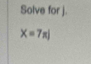 Solve for j.
X=7π J