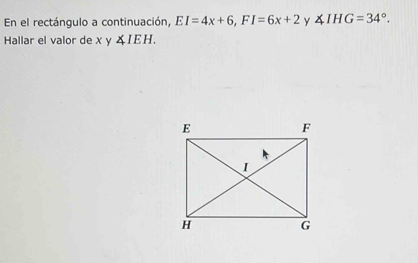 En el rectángulo a continuación, EI=4x+6, FI=6x+2 y ∠ IHG=34°. 
Hallar el valor de xy∠ IEH.