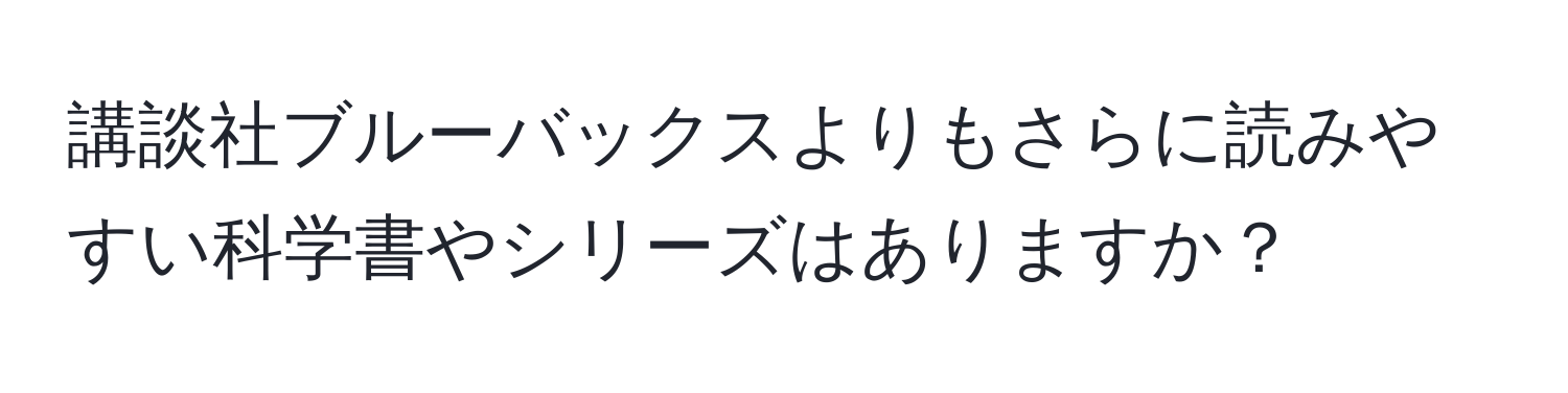 講談社ブルーバックスよりもさらに読みやすい科学書やシリーズはありますか？