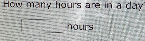 How many hours are in a day
□ hours