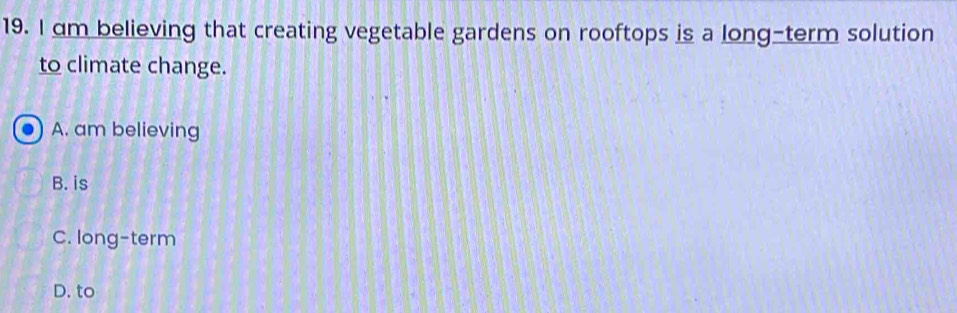 am believing that creating vegetable gardens on rooftops is a long-term solution
to climate change.
A. am believing
B. is
C. long-term
D. to