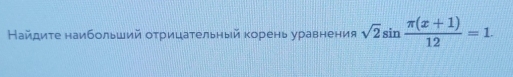 Найдите наибольший отрицательный корень уравнения sqrt(2)sin  (π (x+1))/12 =1.