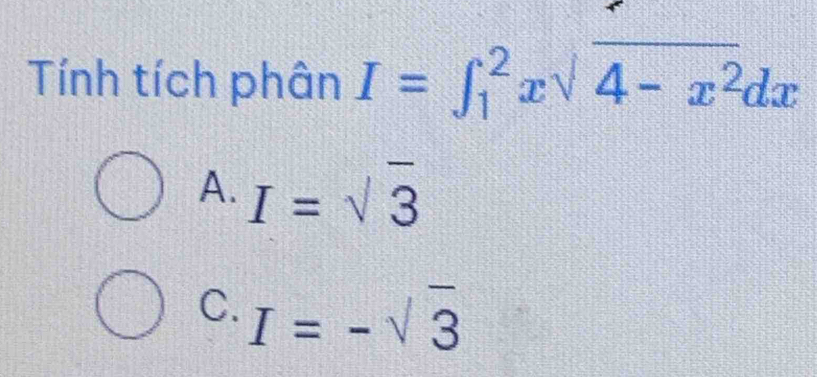 Tính tích phân I=∈t _1^(2xsqrt(4-x^2))dx
A. I=sqrt(3)
C. I=-sqrt(3)