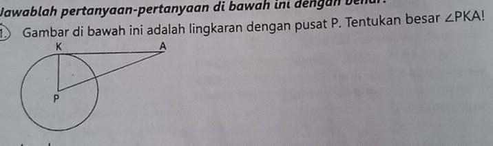 Jawablah pertanyaan-pertanyaan di bawah ini dengan benu 
D Gambar di bawah ini adalah lingkaran dengan pusat P. Tentukan besar ∠ PKA