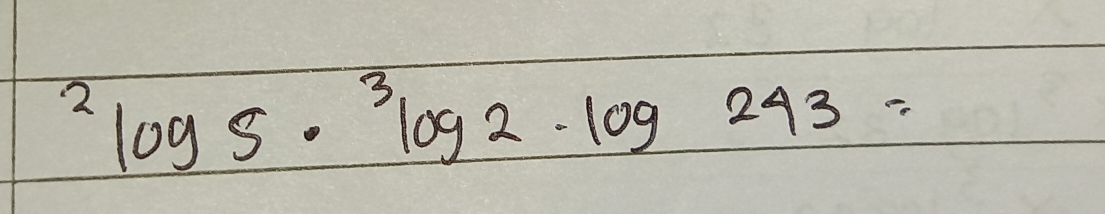 ^2log 5·^3log 2· log 243=