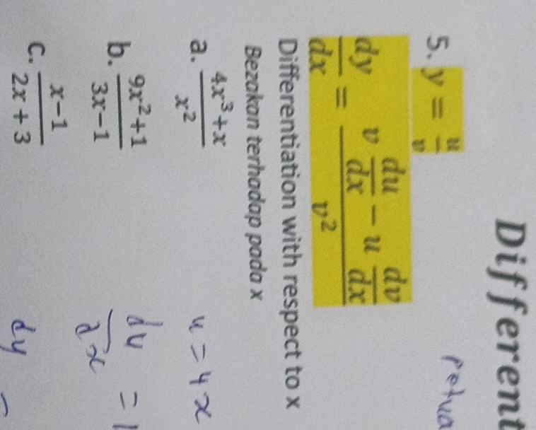 Different
5. y= u/v 
u o
 dy/dx =frac v du/dx -u dv/dx v^2
Differentiation with respect to x
Bezakan terhadap pada x
a.  (4x^3+x)/x^2 
b.  (9x^2+1)/3x-1 
C.  (x-1)/2x+3 