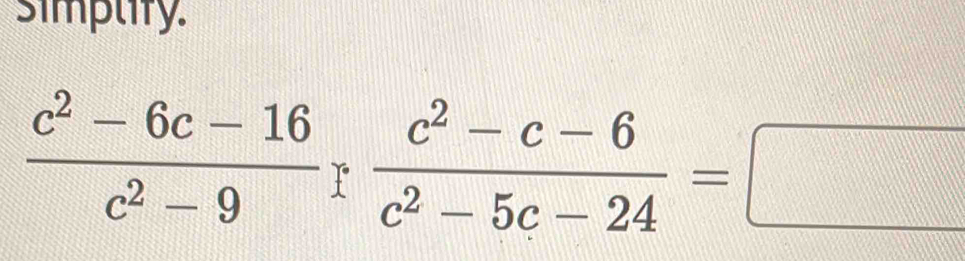 simplify.
 (c^2-6c-16)/c^2-9 r (c^2-c-6)/c^2-5c-24 =□