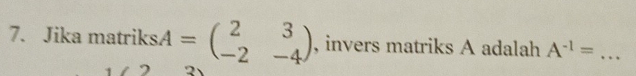 Jika matriks A =beginpmatrix 2&3 -2&-4endpmatrix , invers matriks A adalah A^(-1)= _