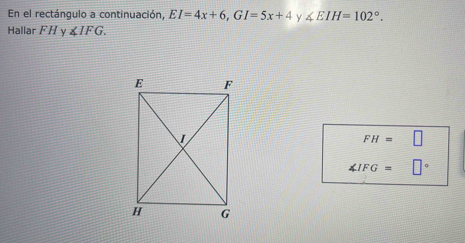 En el rectángulo a continuación, EI=4x+6, GI=5x+4 y ∠ EIH=102°. 
Hallar FH y ∠ IFG.
FH= □
∠ IFG= □°