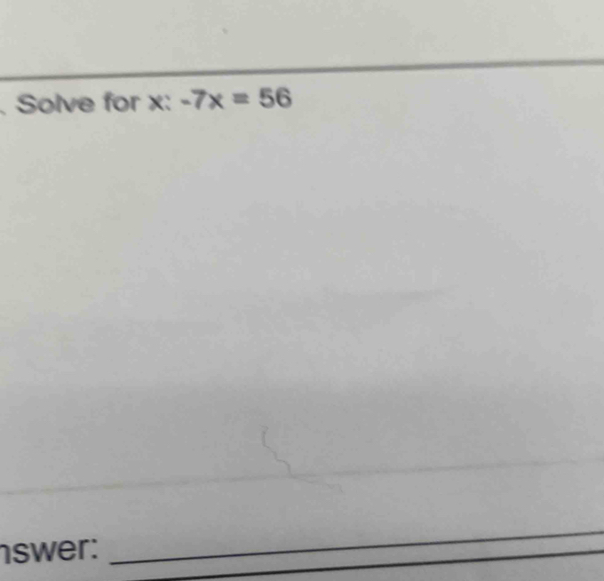 Solve for x : -7x=56
swer: 
_ 
_ 
_