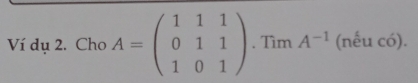 Ví dụ 2. Cho A=beginpmatrix 1&1&1 0&1&1 1&0&1endpmatrix. Tìm A^(-1) (nếu có).