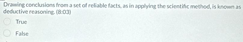 Drawing conclusions from a set of reliable facts, as in applying the scientifc method, is known as
deductive reasoning. (8:03)
True
False