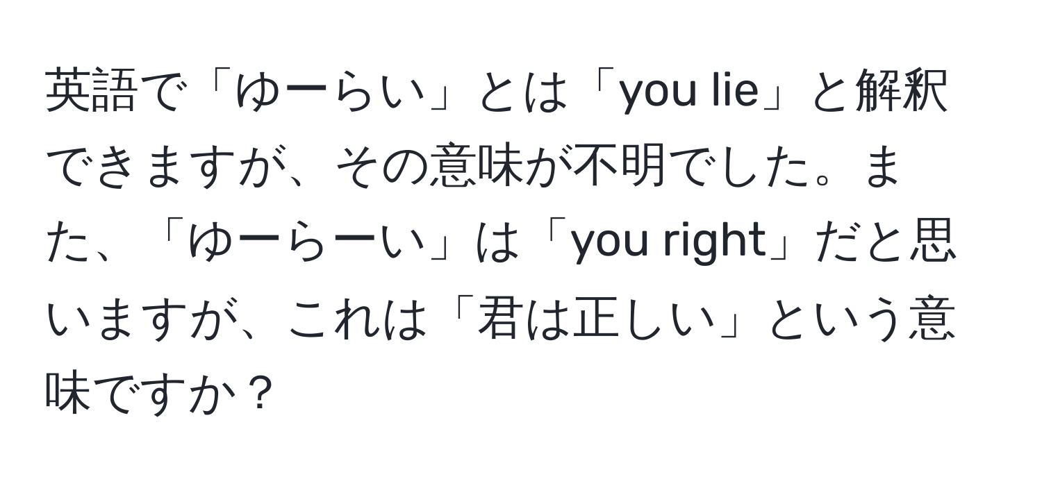 英語で「ゆーらい」とは「you lie」と解釈できますが、その意味が不明でした。また、「ゆーらーい」は「you right」だと思いますが、これは「君は正しい」という意味ですか？