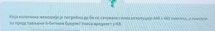 Коіа κоличина мемориее іе потребна да би се сачувала слика резолудиіе б40 x 48а гиксела, а рикселн 
su предсτавлени В-битηим броjем? Yhеси вреднεсt y KB