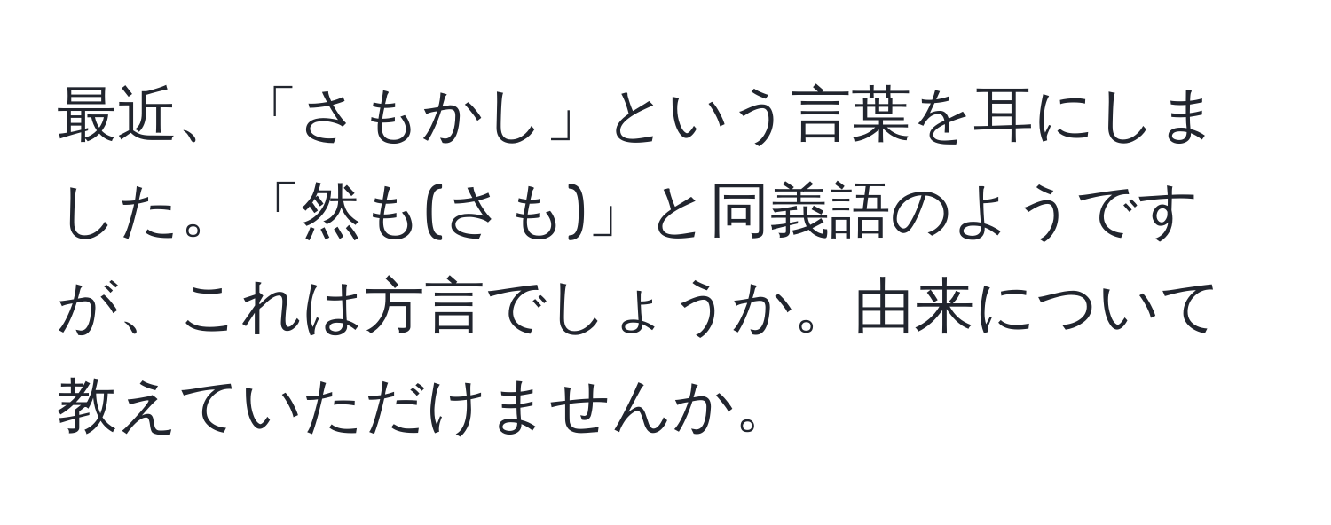 最近、「さもかし」という言葉を耳にしました。「然も(さも)」と同義語のようですが、これは方言でしょうか。由来について教えていただけませんか。