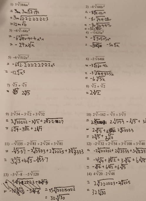 3sqrt[3](384m^3)
2) -8sqrt[3](448r^4)
3) -6sqrt[3](-64x^4)
4) -sqrt[3](625a^4)
5) -6sqrt[7](512x^5). 
6) -3sqrt[7](640k)
7) sqrt[4](5)+sqrt[4](5) sqrt[3](2)+sqrt[3](2)
8) 
9) 2sqrt[3](54)-3sqrt[3](2)+3sqrt[3](32) 10) 2sqrt[3](-162)-sqrt[3](5)+3sqrt[3](5)
11) -sqrt[3](135)-2sqrt[3](81)+2sqrt[3](24)+3sqrt[3](81) 12) -2sqrt[3](32)+2sqrt[3](54)+3sqrt[3](108)+3sqrt[3](40)
13) -3sqrt[5](-8)· -5sqrt[5](120)
14) 4sqrt[3](20)· 2sqrt[3](48)