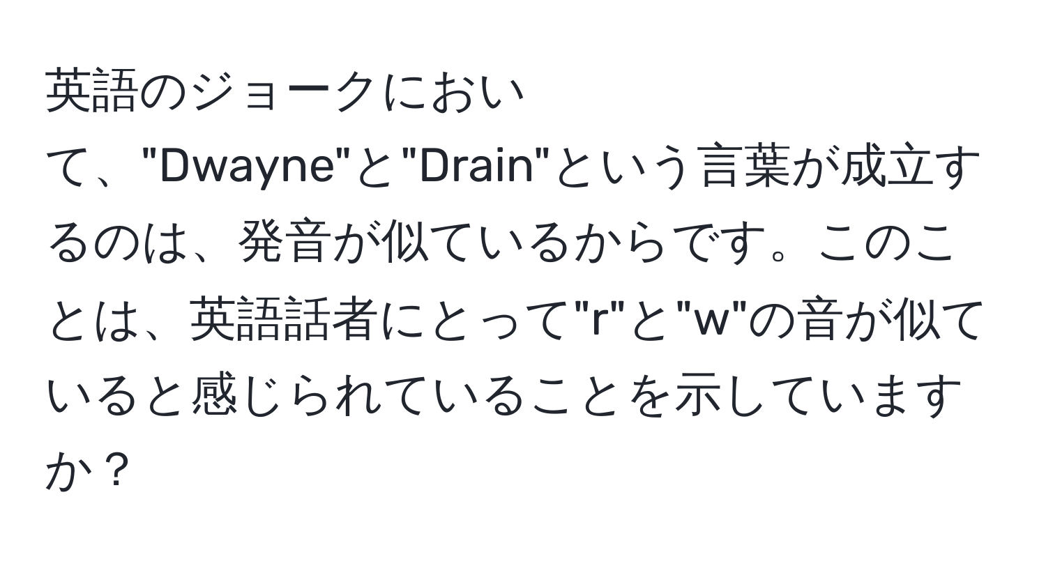 英語のジョークにおいて、"Dwayne"と"Drain"という言葉が成立するのは、発音が似ているからです。このことは、英語話者にとって"r"と"w"の音が似ていると感じられていることを示していますか？