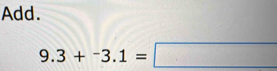 Add.
9.3+^-3.1=□