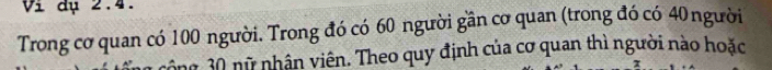 V_1 dụ 2.4. 
Trong cơ quan có 100 người. Trong đó có 60 người gần cơ quan (trong đó có 40 người 
1 công 30 nữ nhân viên. Theo quy định của cơ quan thì người nào hoặc