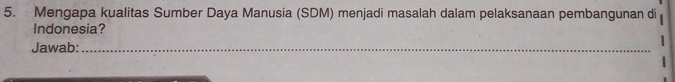 Mengapa kualitas Sumber Daya Manusia (SDM) menjadi masalah dalam pelaksanaan pembangunan di 
Indonesia? 
Jawab:_