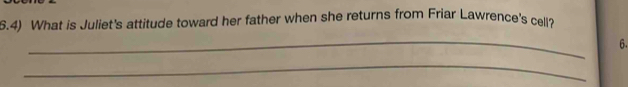 6.4) What is Juliet's attitude toward her father when she returns from Friar Lawrence's cell? 
_ 
6. 
_