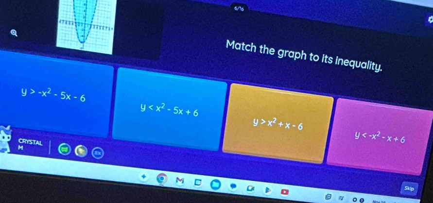 Match the graph to its inequality.
y>-x^2-5x-6
y
y>x^2+x-6
CRYSTAL
y