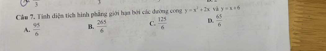 Tính diện tích hình phẳng giởi hạn bởi các đường cong y=x^2+2x và y=x+6
A.  95/6 
B.  265/6 
D.
C.  125/6   65/6 