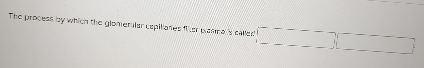 The process by which the glomerular capillaries filter plasma is called □  □ □ 
□ 