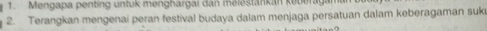 Mengapa penting untuk menghargai dan melestankan keberaga 
2. Terangkan mengenai peran festival budaya dalam menjaga persatuan dalam keberagaman suku