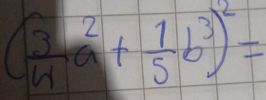 ( 3/4 a^2+ 1/5 b^3)^2=