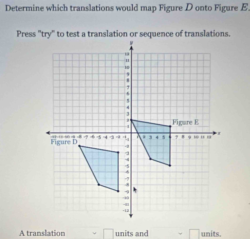 Determine which translations would map Figure D onto Figure E
A translation □ units and units.