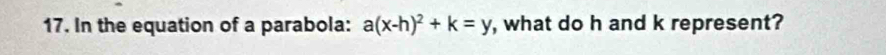 In the equation of a parabola: a(x-h)^2+k=y , what do h and k represent?