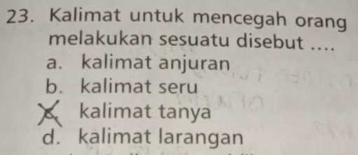 Kalimat untuk mencegah orang
melakukan sesuatu disebut ....
a. kalimat anjuran
b. kalimat seru
kalimat tanya
d.kalimat larangan