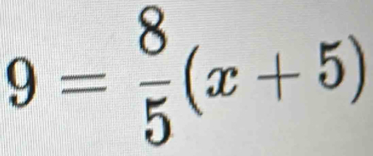 9= 8/5 (x+5)