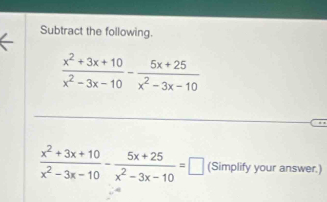 Subtract the following.
 (x^2+3x+10)/x^2-3x-10 - (5x+25)/x^2-3x-10 
 (x^2+3x+10)/x^2-3x-10 - (5x+25)/x^2-3x-10 =□ (Simplify your answer.)