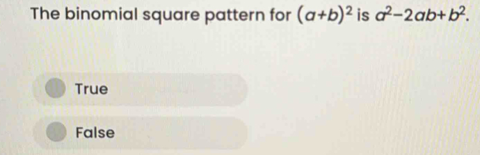 The binomial square pattern for (a+b)^2 is a^2-2ab+b^2.
True
False