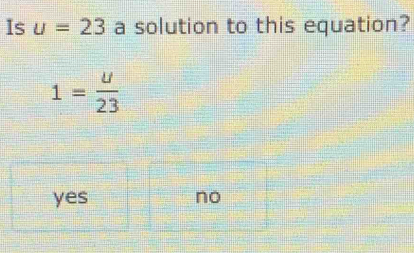 Is u=23 a solution to this equation?
1= u/23 