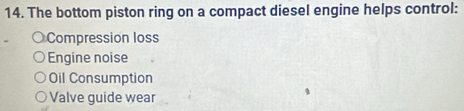 The bottom piston ring on a compact diesel engine helps control:
Compression loss
Engine noise
Oil Consumption
Valve guide wear