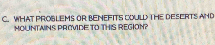 WHAT PROBLEMS OR BENEFITS COULD THE DESERTS AND 
MOUNTAINS PROVIDE TO THIS REGION?