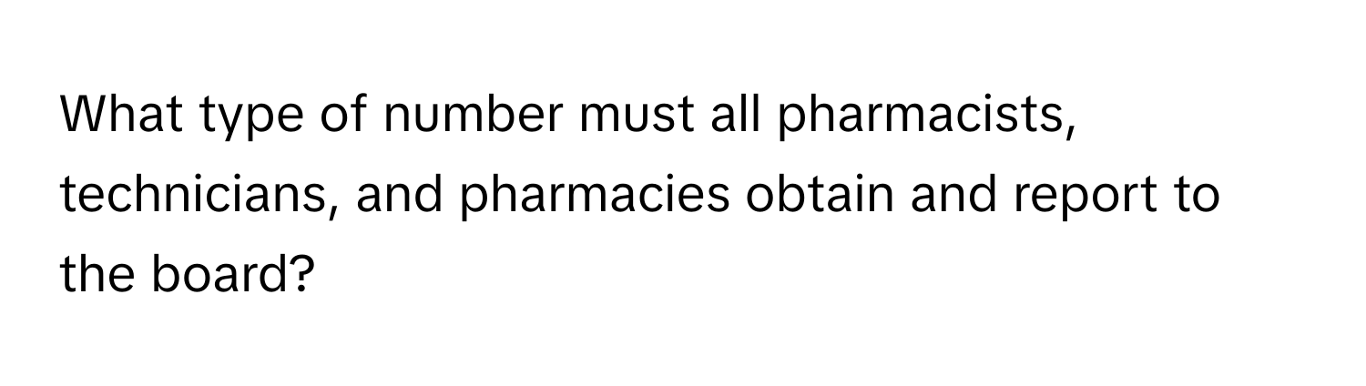 What type of number must all pharmacists, technicians, and pharmacies obtain and report to the board?