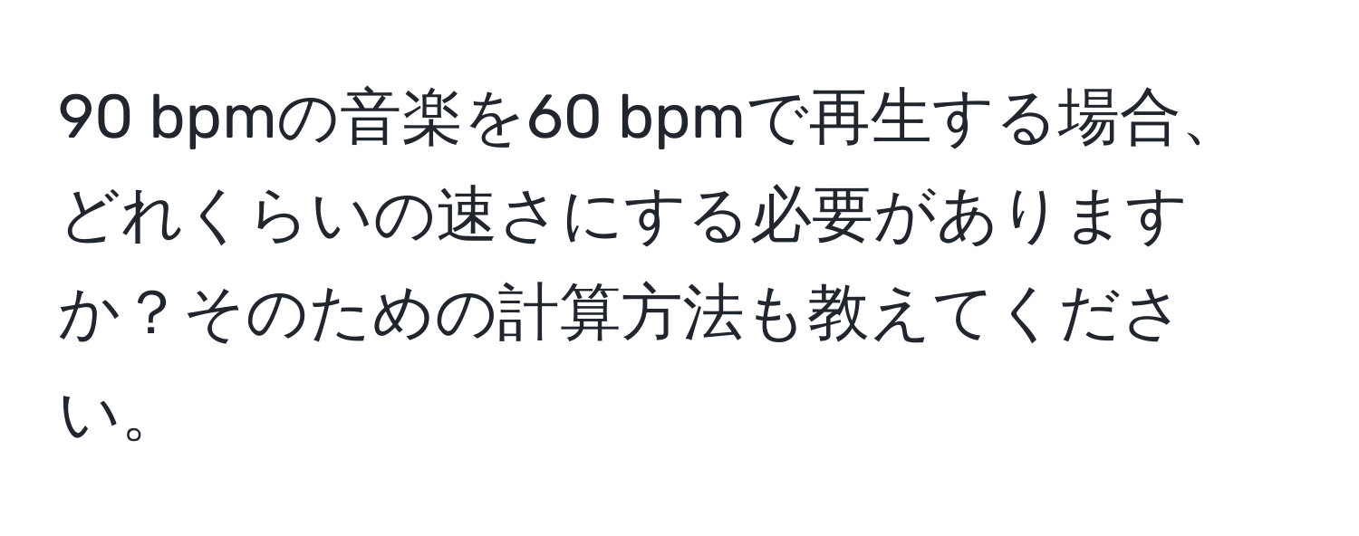 bpmの音楽を60 bpmで再生する場合、どれくらいの速さにする必要がありますか？そのための計算方法も教えてください。