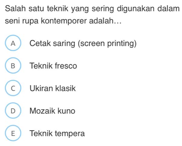 Salah satu teknik yang sering digunakan dalam
seni rupa kontemporer adalah...
A Cetak saring (screen printing)
B Teknik fresco
C Ukiran klasik
D Mozaik kuno
E Teknik tempera