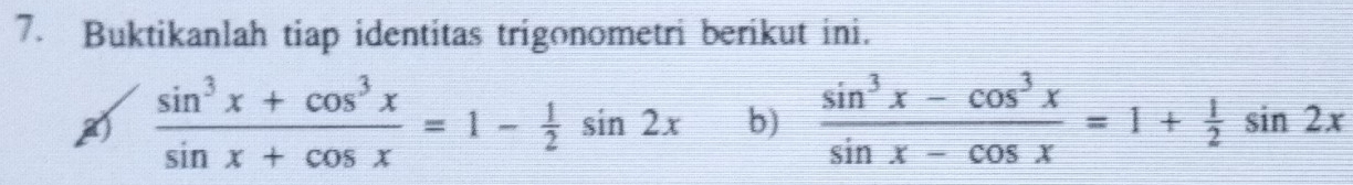 Buktikanlah tiap identitas trigonometri berikut ini.
 (sin^3x+cos^3x)/sin x+cos x =1- 1/2 sin 2x b)  (sin^3x-cos^3x)/sin x-cos x =1+ 1/2 sin 2x