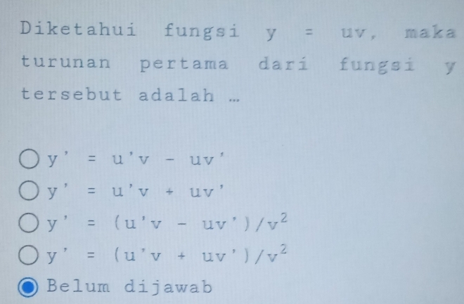 Diketahui fungsi y=uv , maka
turunan pertama dari fungsi y
tersebut adalah ...
y'=u'v-uv'
y'=u'v+uv'
y'=(u'v-uv')/v^2
y'=(u^,v+uv')/v^2
Belum dijawab