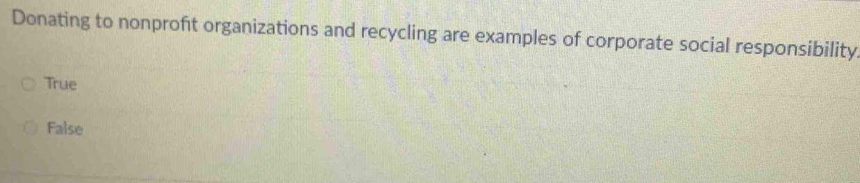 Donating to nonproft organizations and recycling are examples of corporate social responsibility.
True
False