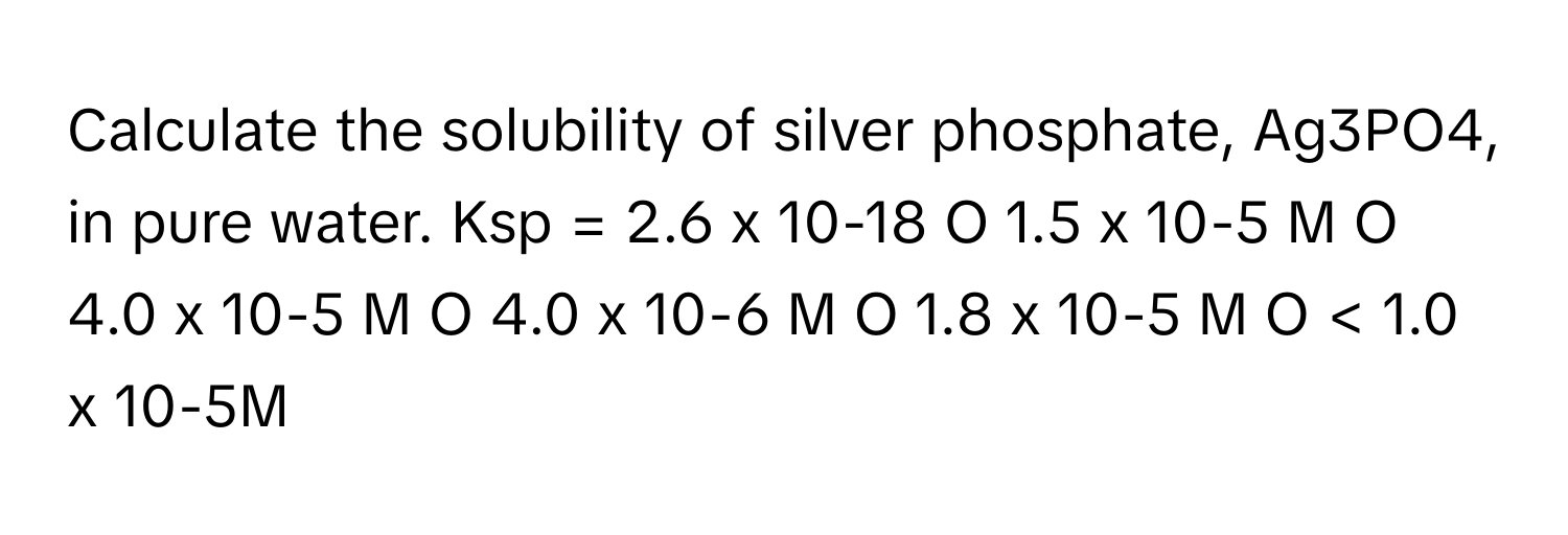Solved: Calculate the solubility of silver phosphate, Ag3PO4, in pure ...