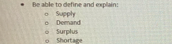 Be able to define and explain:
Supply
Demand
Surplus
Shortage