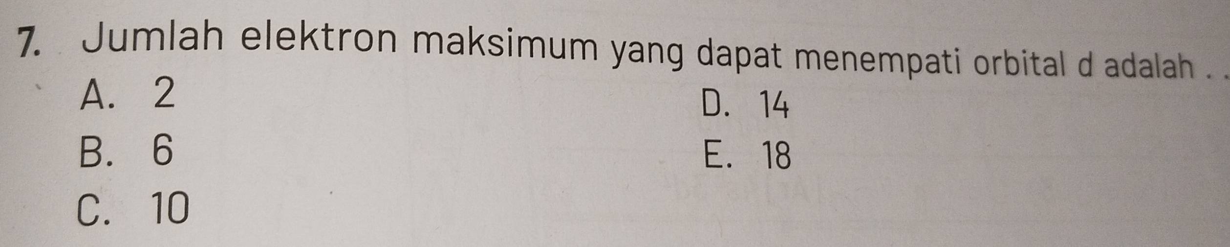 Jumlah elektron maksimum yang dapat menempati orbital d adalah .
A. 2 D. 14
B. 6 E. 18
C. 10